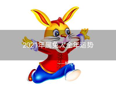 2021年属兔人全年运势 属兔2021年运势及运程